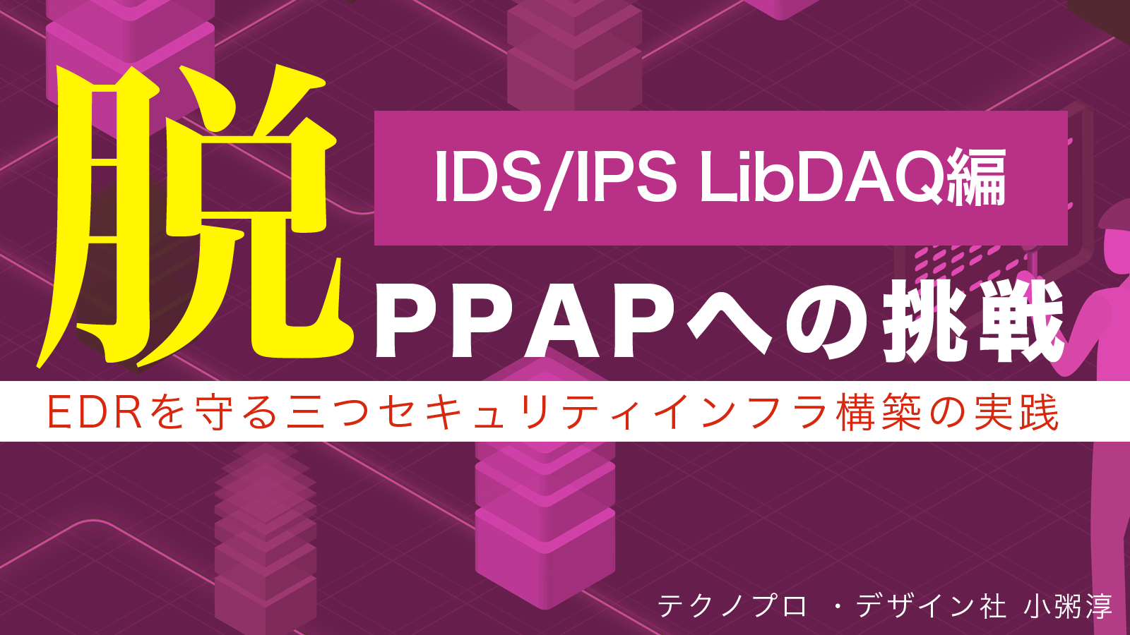 脱 PPAPへの挑戦　EDRを守る三つのセキュリティインフラ構築の実践IDS/IPS LibDAQ編