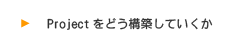 Projectをどう構築していくか